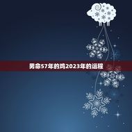男命57年的鸡2023年的运程(如何把握未来发展)