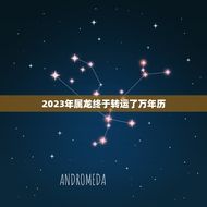 2023年属龙终于转运了万年历(龙年好运终于到来)