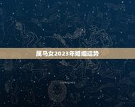 属马女2023年婚姻运势(顺风顺水还是波折重重)