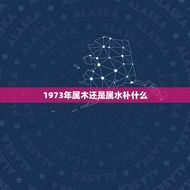 1973年属木还是属水补什么(介绍1973年生肖属相及五行属性)