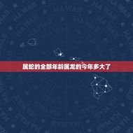 属蛇的全部年龄属龙的今年多大了(解密同属一命不同年龄的区别)