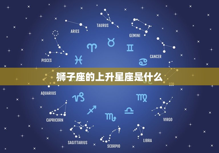 狮子座的上升星座是谁(介绍你的内在性格特质)