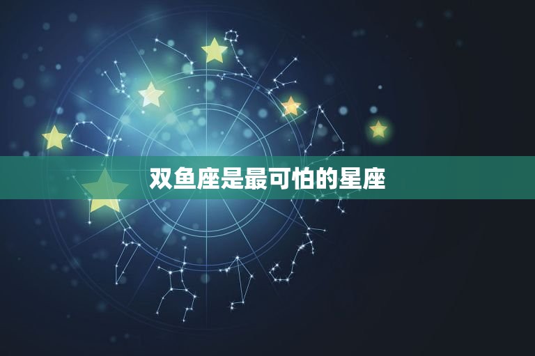 双鱼座是最可怕的星座(介绍双鱼座的神秘面纱)