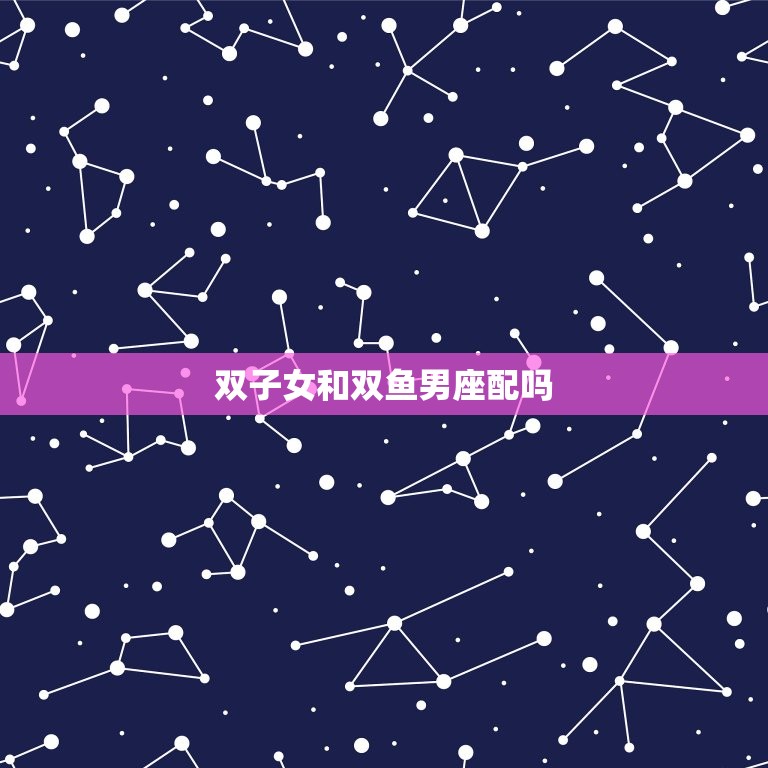 双子女和双鱼男座配吗(星座配对分析)