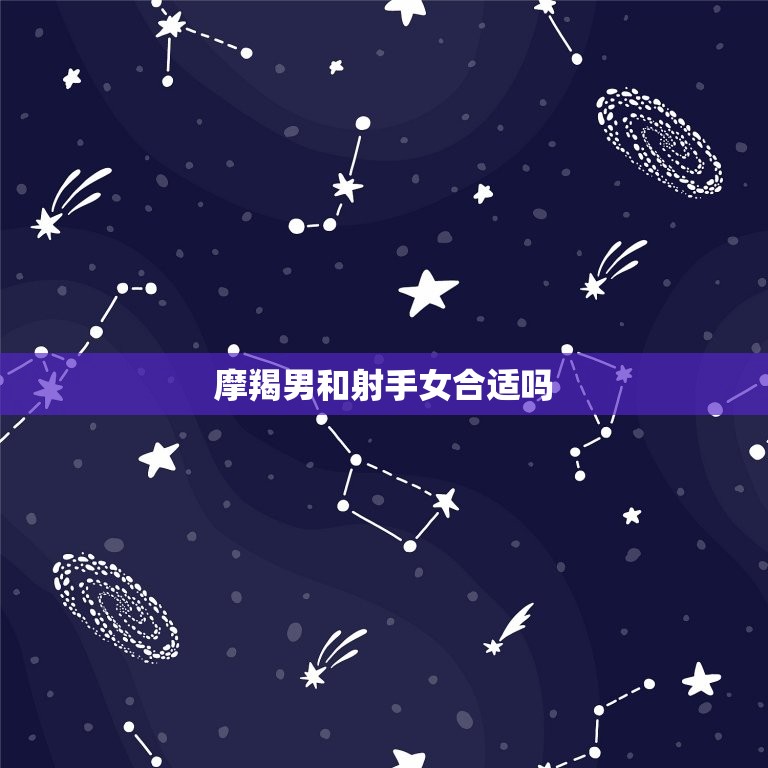 摩羯男和射手女合适吗(星座配对分析)