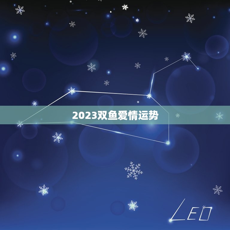 2023双鱼爱情运势(浪漫之年爱情如何发展)