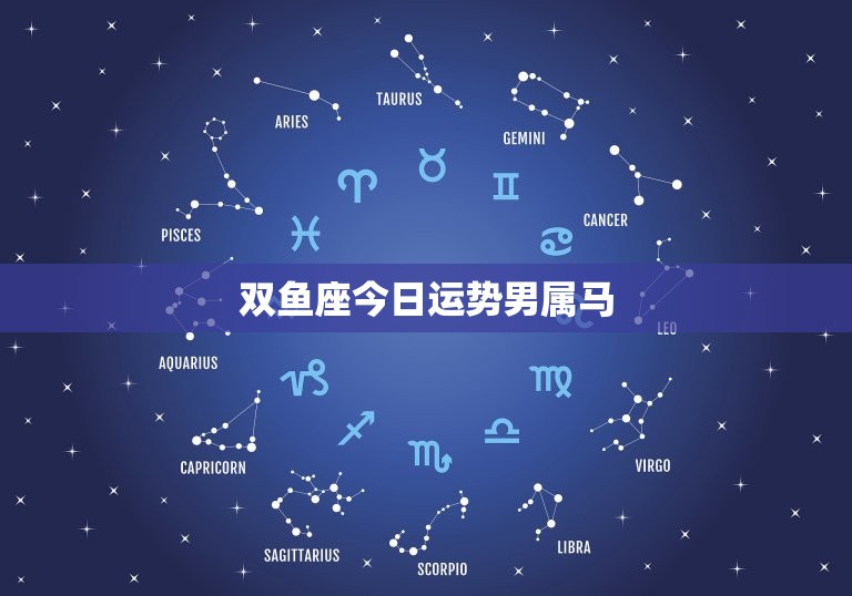双鱼座今日运势男属马(运势如何)