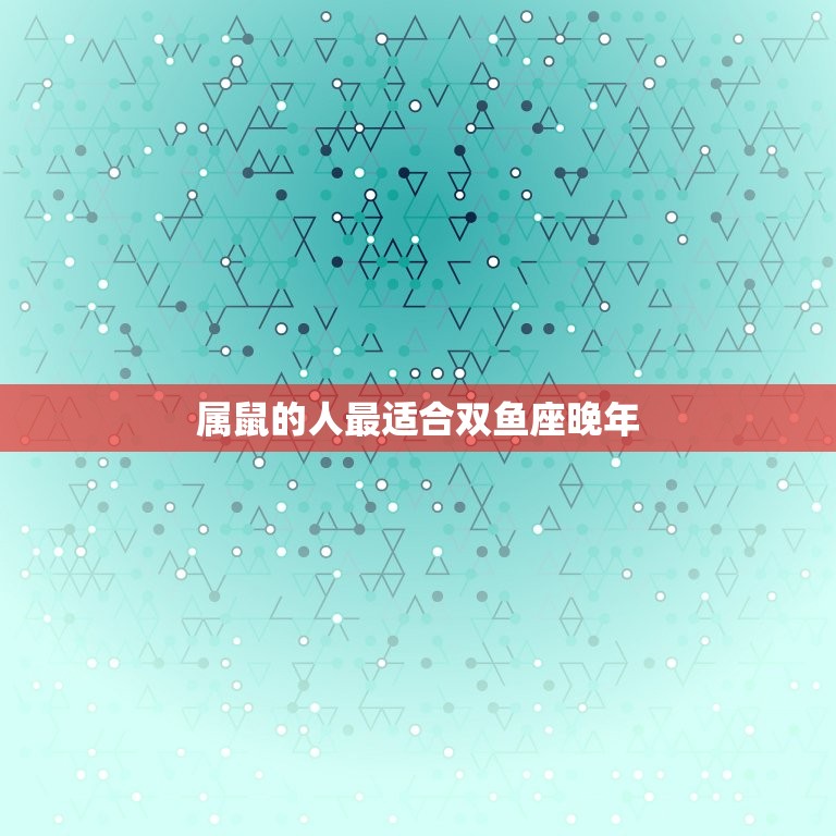 双鱼座晚年的生肖(哪个最适合)