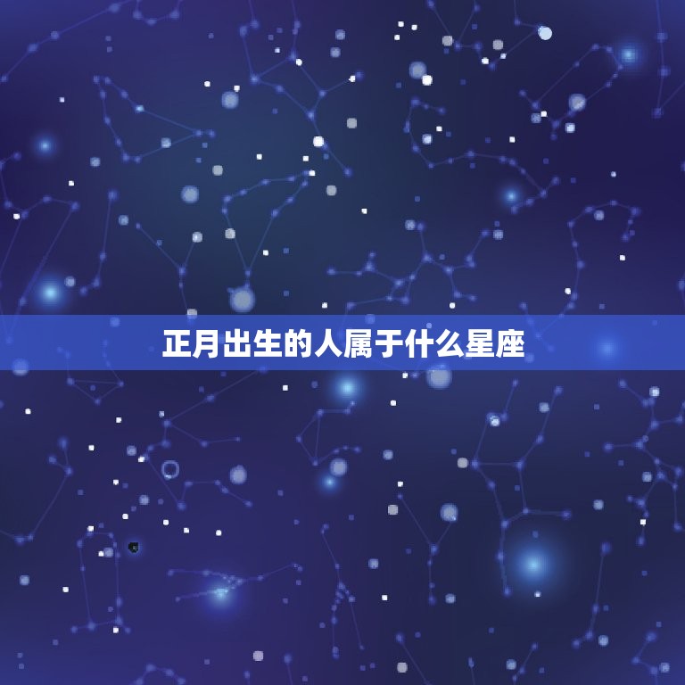正月出生属于什么星座(你的生日究竟是哪个星座)