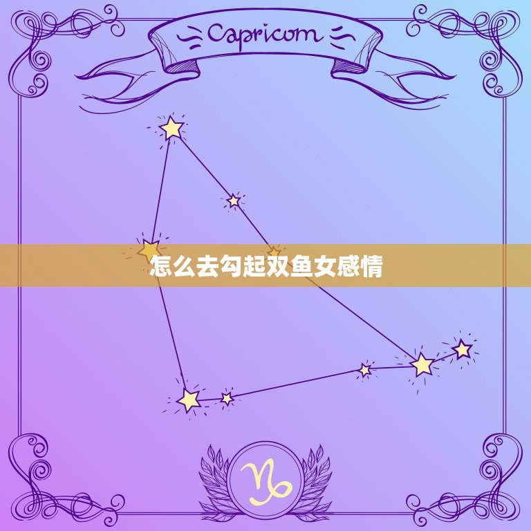 怎么去勾起双鱼女感情(5个方法让你成为她心中的)