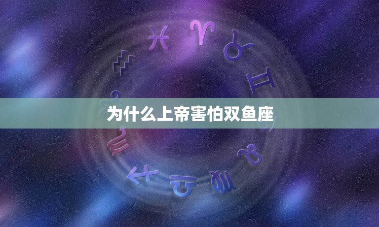 为什么上帝害怕双鱼座(神秘星座的介绍)