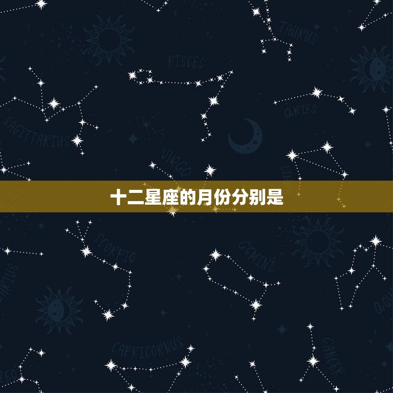 十二星座的月份分别是(详解每个星座的出生月份)