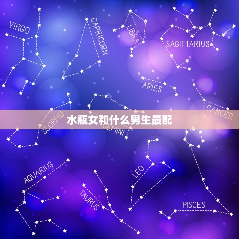 水瓶女和什么男生最配(星座组合的秘密)