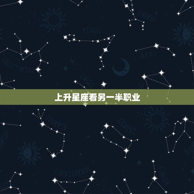 上升星座看另一半职业(介绍星座对恋人职业的影响)