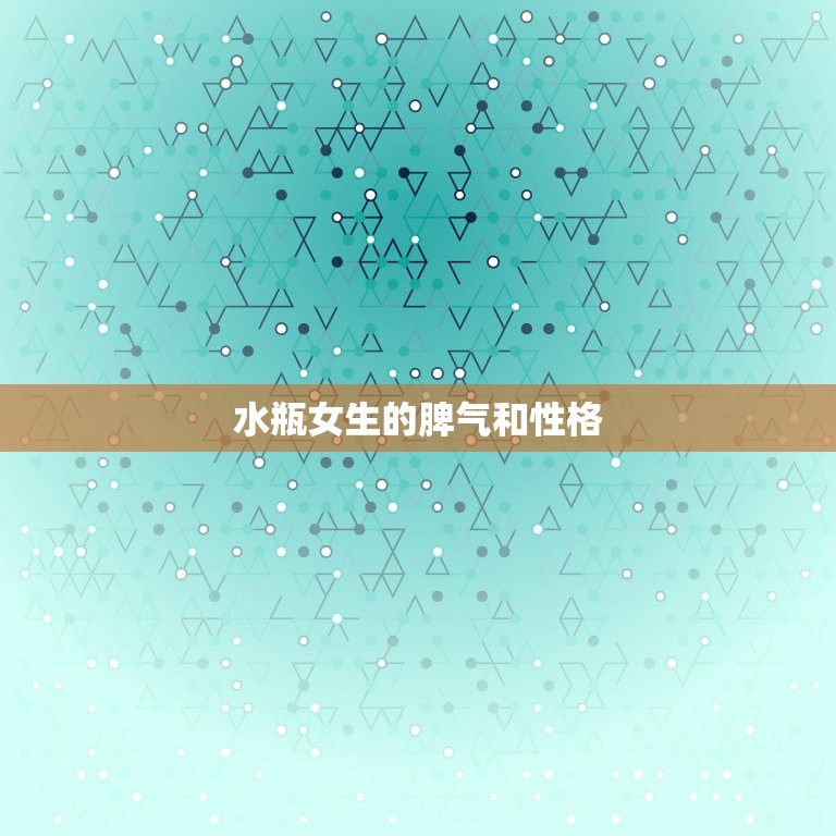 水瓶女生的脾气和性格(介绍独立、聪明、叛逆还是冷漠)