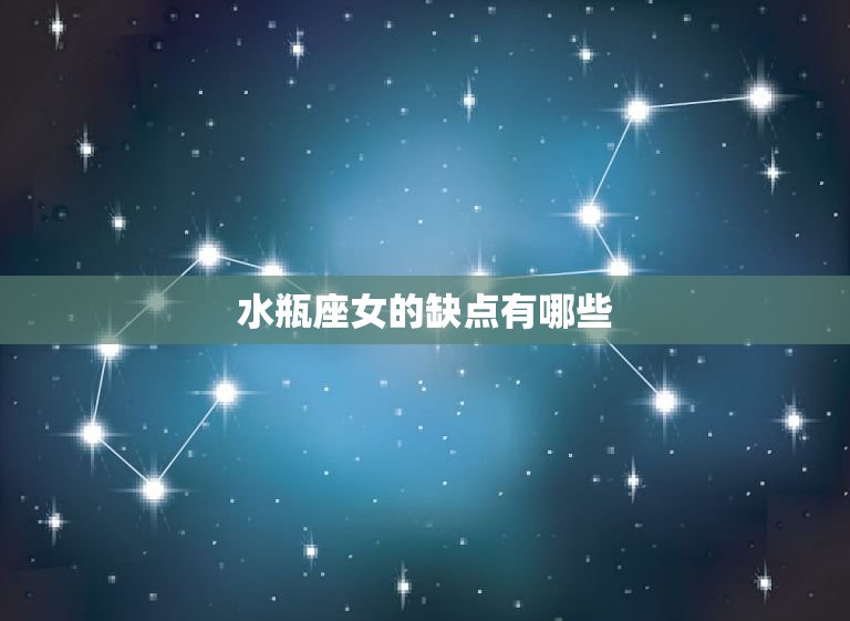 水瓶座女的缺点有哪些(介绍水瓶座女的性格缺陷)