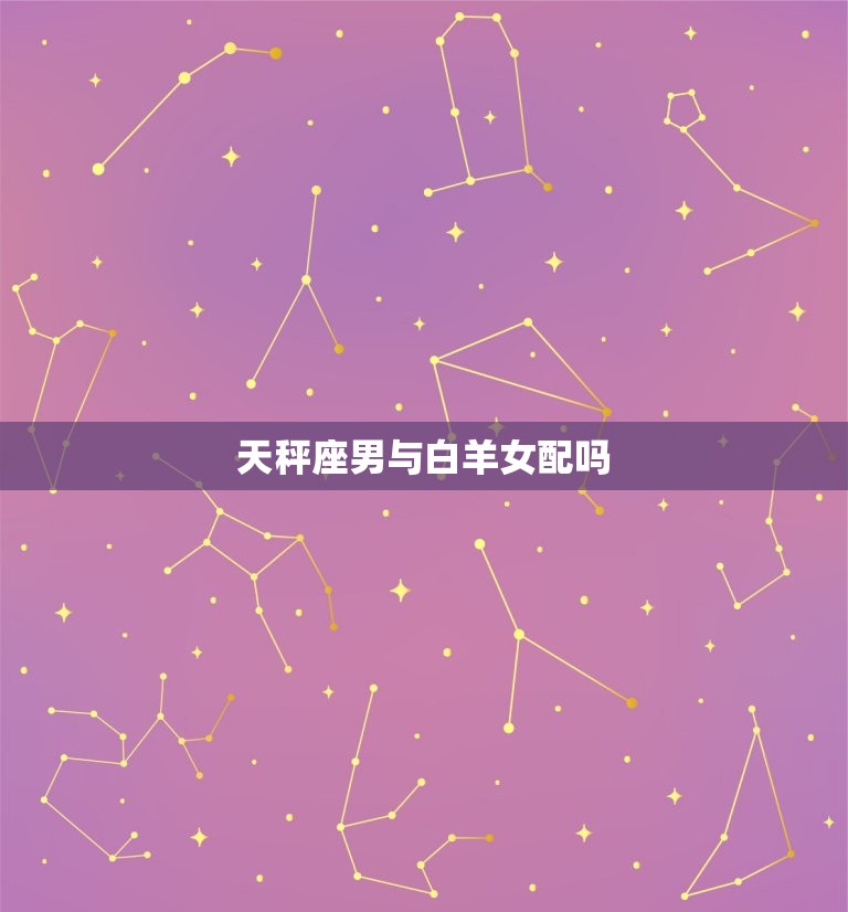 天秤座男与白羊女配吗(星座配对分析)