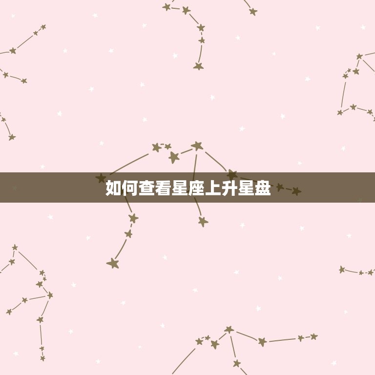 怎么查看星座上升星盘(掌握星象运势)