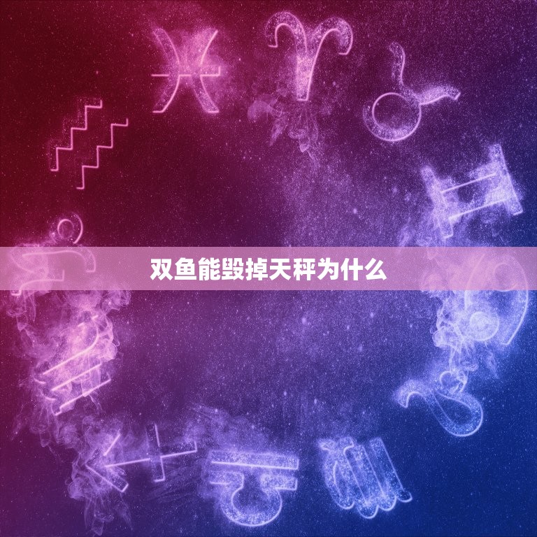 双鱼能毁掉天秤为什么(星座之间的相互作用)