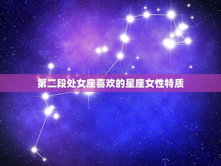 处女座偏爱什么星座女(介绍处女座的星座女性特质)