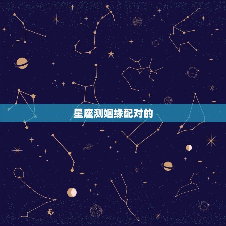 星座测姻缘配对准不准(介绍信则有不信则无)