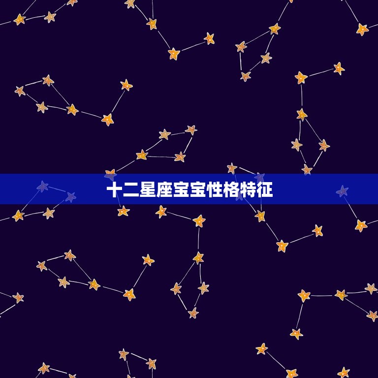 十二星座宝宝性格特征(探秘星座影响宝宝性格的奥秘)