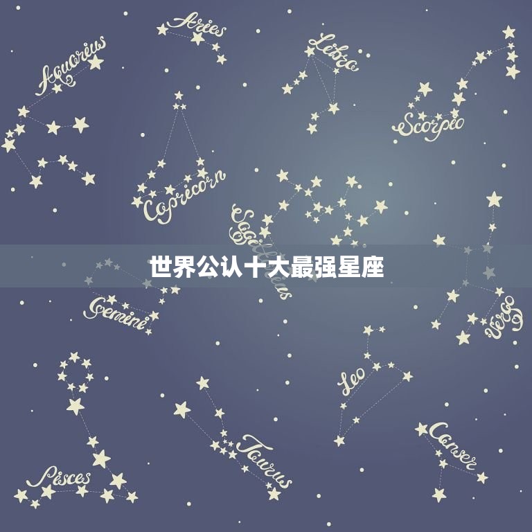 世界公认十大最强星座(谁是最强的)