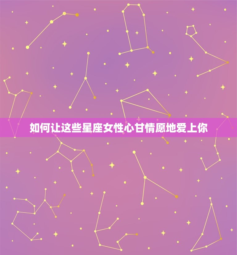 双鱼男搞不定的星座女(如何让她们心甘情愿地爱上你)