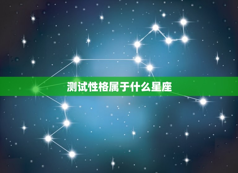 测试性格属于什么星座(如何准确测出你的星座特质)