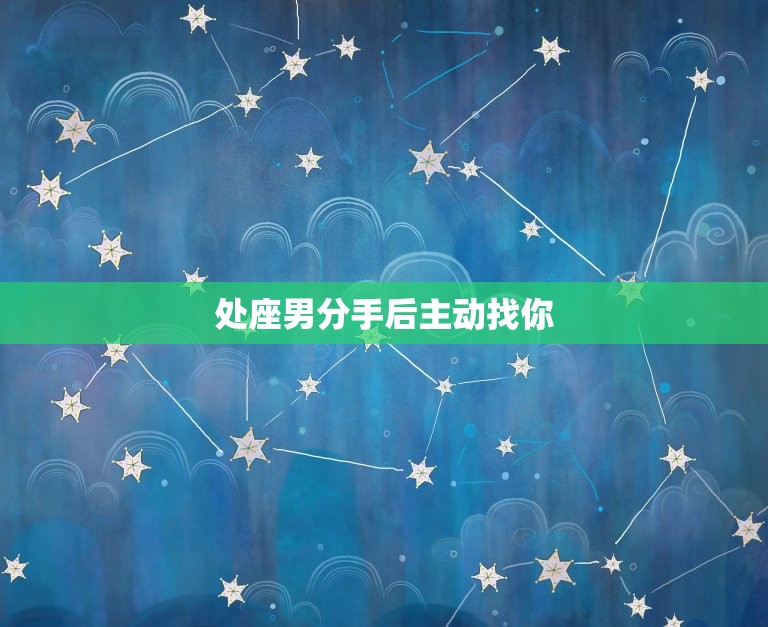 处座男分手后主动找你(如何应对)