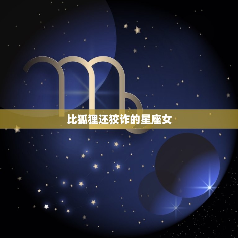 比狐狸还狡诈的星座女(介绍她们的心机有多深)
