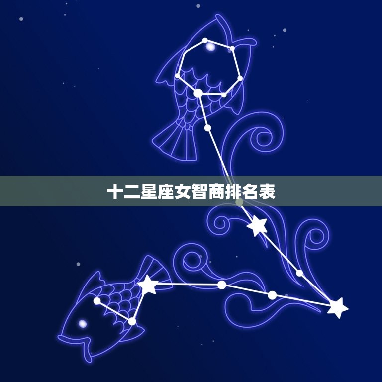 十二星座女智商排名表(哪个星座女性最聪明)