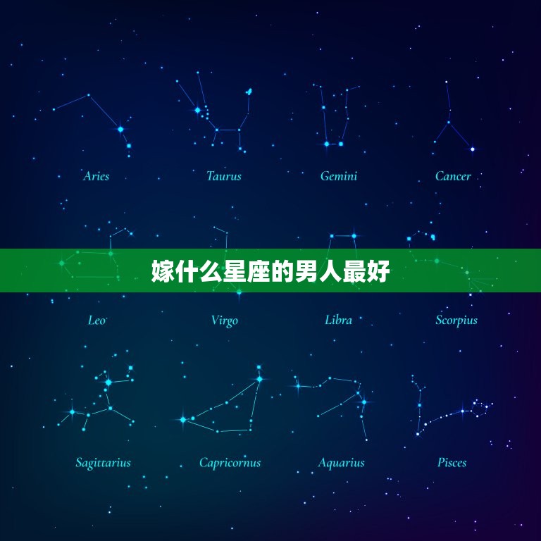 嫁什么星座的男人(星座大介绍哪些星座男最适合婚姻)