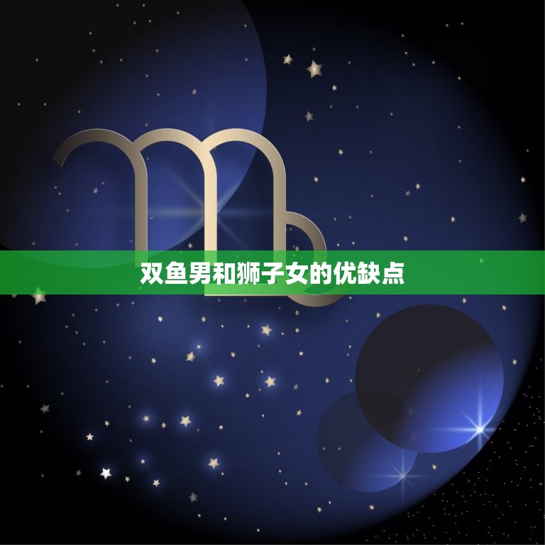 双鱼男和狮子女太惨了(星座配对大介绍)