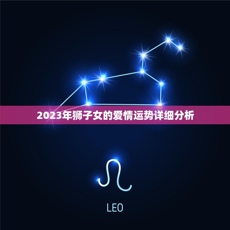 2023年狮子女爱情(狮子女们在2023年将迎来怎样的爱情运势)