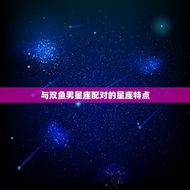 双鱼男的星座配对(匹配的星座是哪个)