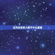 正月出生属于什么星座(你的生日究竟是哪个星座)