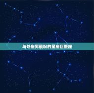 处座男跟什么星座最配(星座大介绍这些星座最能与处座男擦出火花)