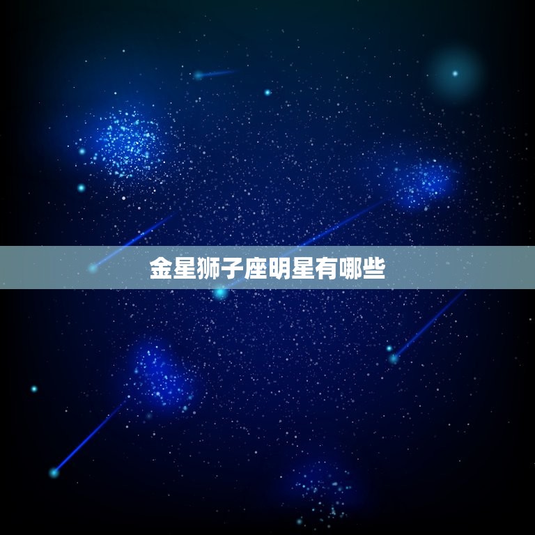 金星狮子座明星有哪些(探秘狮子座金星的魅力明星)