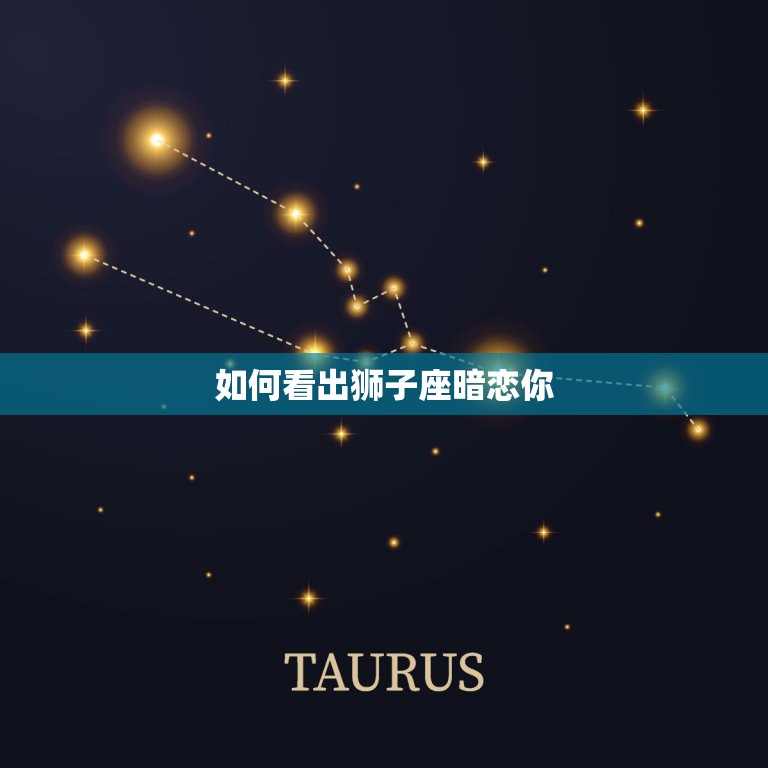 怎样看出狮子座暗恋你(狮子座的爱情信号)