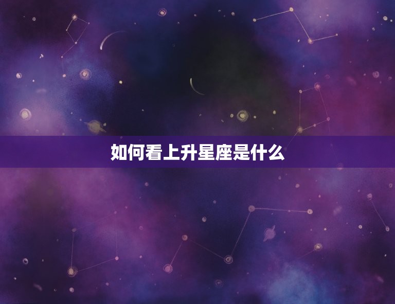 如何看上升星座是什么(介绍你的人际关系密码)