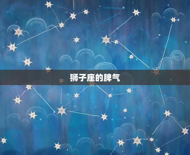 狮子座的脾气很暴躁吗(介绍狮子座的性格特点)