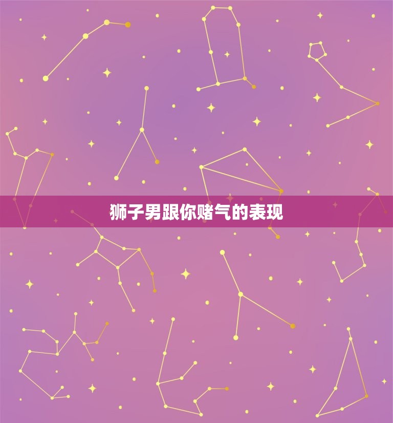 狮子男跟你赌气的表现(如何看出他的不满)