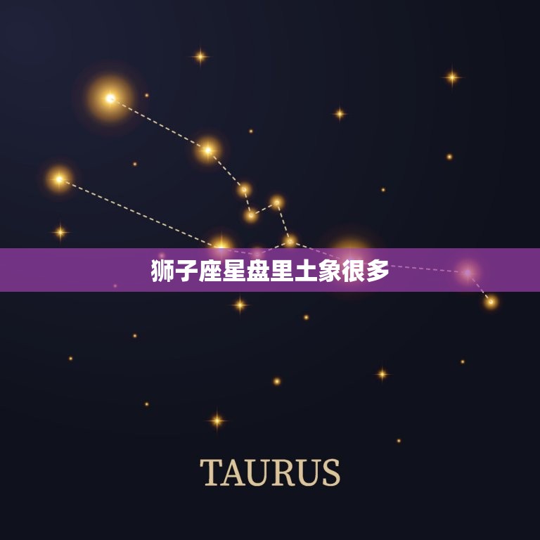 狮子座星盘里土象很多(为何土象星座会影响性格)