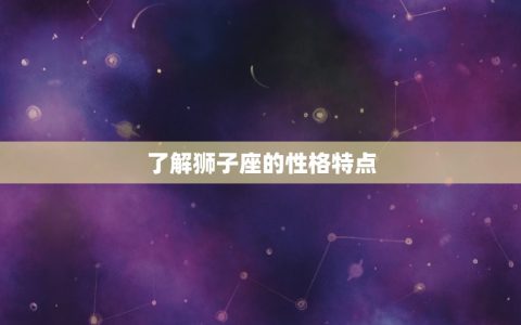 怎样治狮子座的臭脾气(5个有效方法帮你化解狮子座的暴躁情绪)