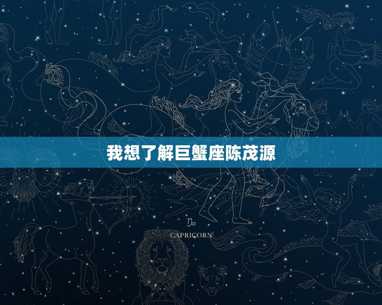 我想了解巨蟹座陈茂源(星座性格与职业生涯探秘)