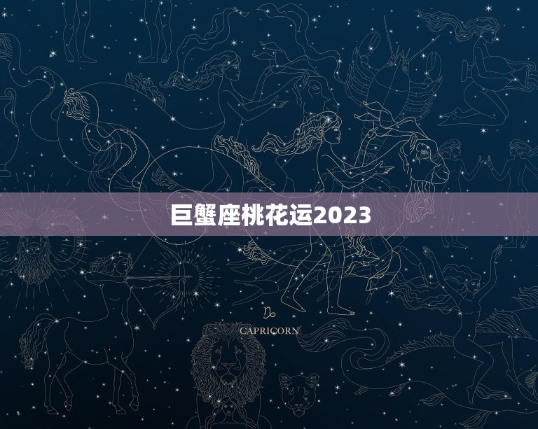 巨蟹座桃花运2023(浪漫之年爱情满满)