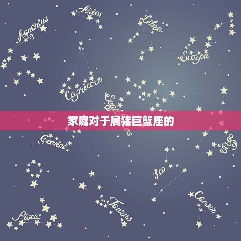 2023年属猪巨蟹座(幸福家庭的星座秘密)