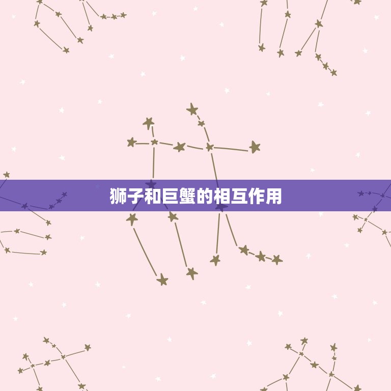 狮子好像都很喜欢巨蟹(星座中的默契组合)