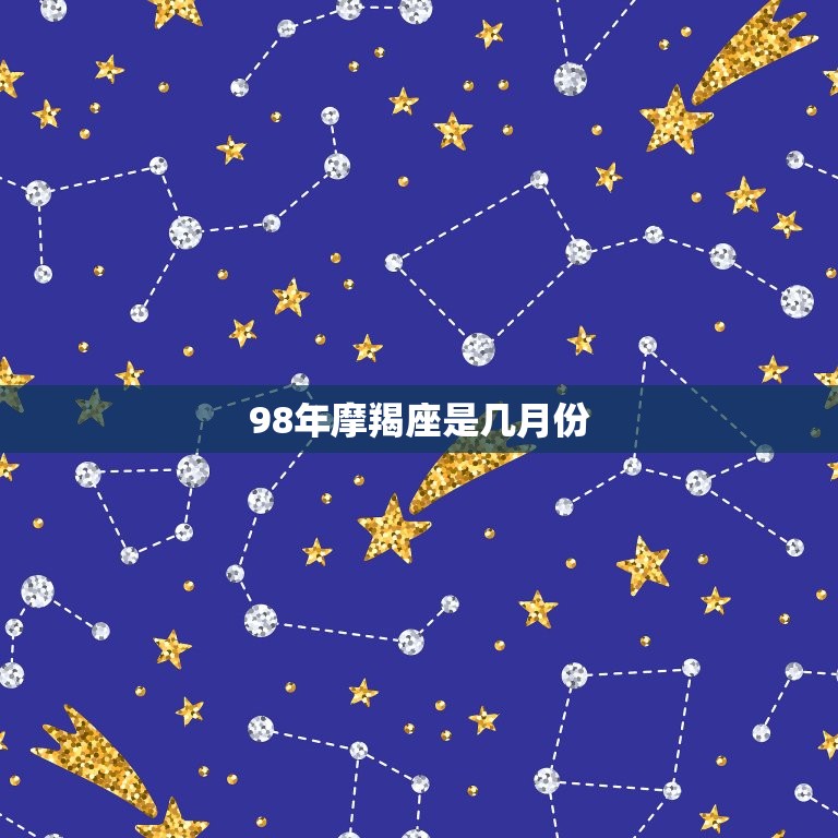 98年摩羯座是几月份(介绍摩羯座的出生月份)